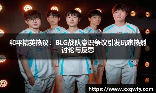 威客电竞和平精英热议：BLG战队意识争议引发玩家热烈讨论与反思